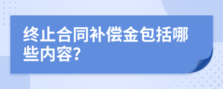 终止合同补偿金包括哪些内容？