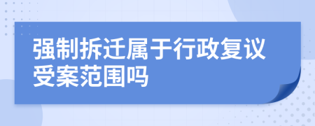 强制拆迁属于行政复议受案范围吗