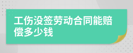 工伤没签劳动合同能赔偿多少钱