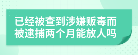 已经被查到涉嫌贩毒而被逮捕两个月能放人吗