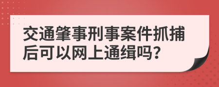 交通肇事刑事案件抓捕后可以网上通缉吗？