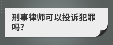 刑事律师可以投诉犯罪吗?