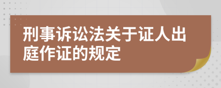 刑事诉讼法关于证人出庭作证的规定