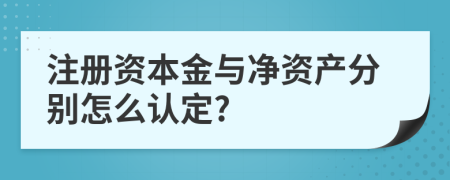 注册资本金与净资产分别怎么认定?