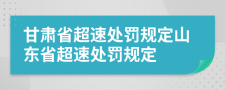 甘肃省超速处罚规定山东省超速处罚规定