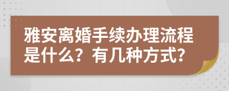 雅安离婚手续办理流程是什么？有几种方式？