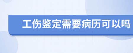 工伤鉴定需要病历可以吗