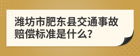 潍坊市肥东县交通事故赔偿标准是什么？