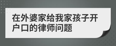 在外婆家给我家孩子开户口的律师问题