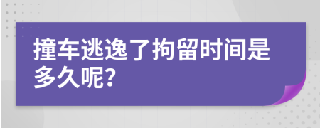 撞车逃逸了拘留时间是多久呢？