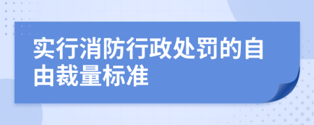 实行消防行政处罚的自由裁量标准