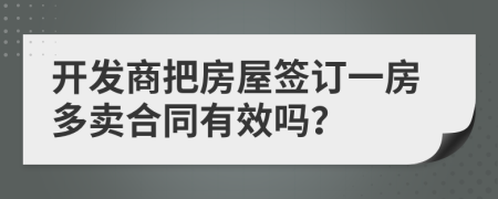 开发商把房屋签订一房多卖合同有效吗？