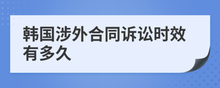 韩国涉外合同诉讼时效有多久