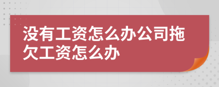 没有工资怎么办公司拖欠工资怎么办