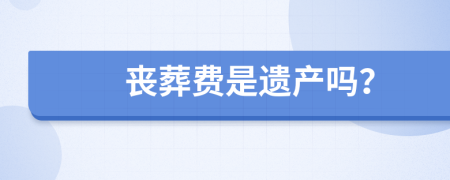 丧葬费是遗产吗？