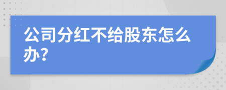 公司分红不给股东怎么办？