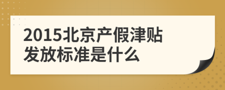 2015北京产假津贴发放标准是什么