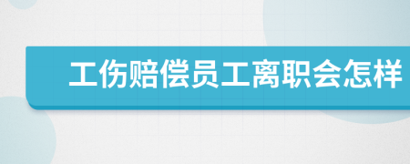 工伤赔偿员工离职会怎样