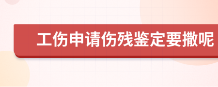 工伤申请伤残鉴定要撒呢