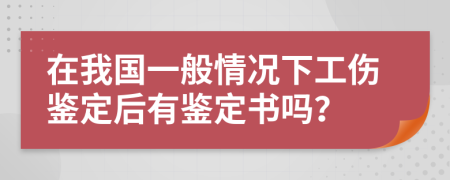 在我国一般情况下工伤鉴定后有鉴定书吗？