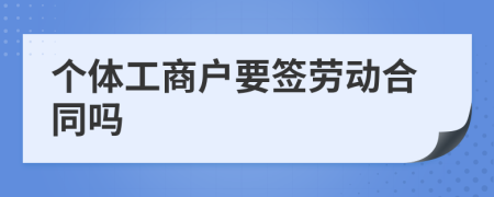 个体工商户要签劳动合同吗