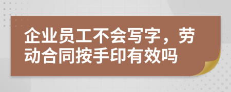 企业员工不会写字，劳动合同按手印有效吗