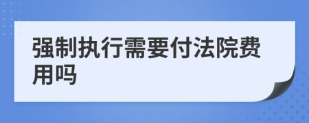 强制执行需要付法院费用吗