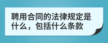 聘用合同的法律规定是什么，包括什么条款