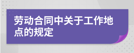 劳动合同中关于工作地点的规定