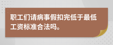 职工们请病事假扣完低于最低工资标准合法吗。