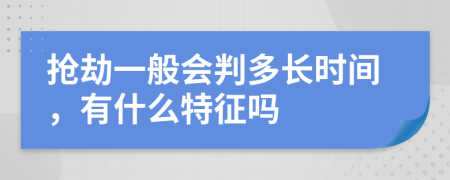 抢劫一般会判多长时间，有什么特征吗