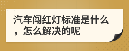 汽车闯红灯标准是什么，怎么解决的呢