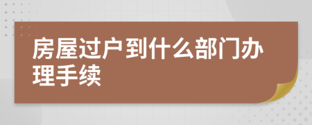 房屋过户到什么部门办理手续