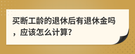 买断工龄的退休后有退休金吗，应该怎么计算？