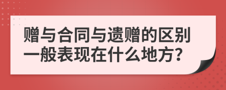 赠与合同与遗赠的区别一般表现在什么地方？