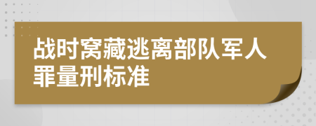 战时窝藏逃离部队军人罪量刑标准