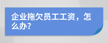 企业拖欠员工工资，怎么办？