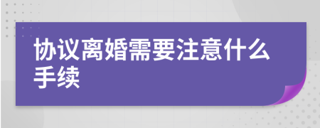 协议离婚需要注意什么手续