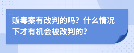 贩毒案有改判的吗？什么情况下才有机会被改判的？