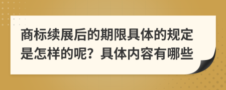 商标续展后的期限具体的规定是怎样的呢？具体内容有哪些