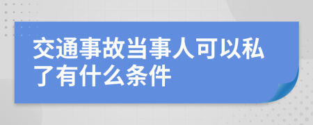 交通事故当事人可以私了有什么条件