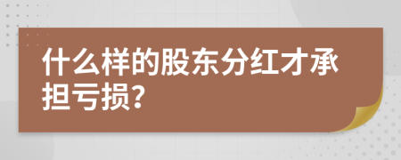 什么样的股东分红才承担亏损？