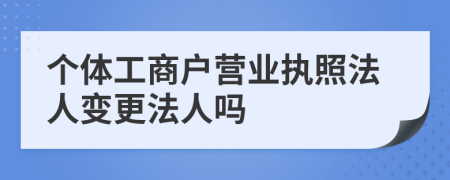 个体工商户营业执照法人变更法人吗
