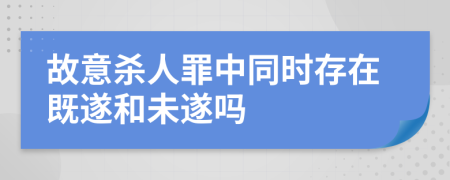 故意杀人罪中同时存在既遂和未遂吗