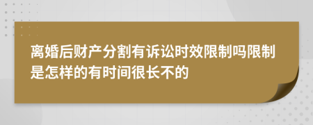 离婚后财产分割有诉讼时效限制吗限制是怎样的有时间很长不的