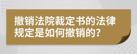 撤销法院裁定书的法律规定是如何撤销的？