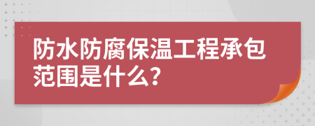 防水防腐保温工程承包范围是什么？