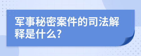 军事秘密案件的司法解释是什么?