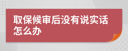 取保候审后没有说实话怎么办