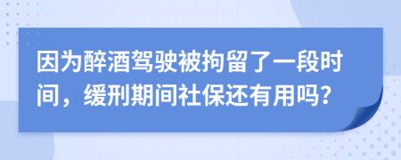 因为醉酒驾驶被拘留了一段时间，缓刑期间社保还有用吗？